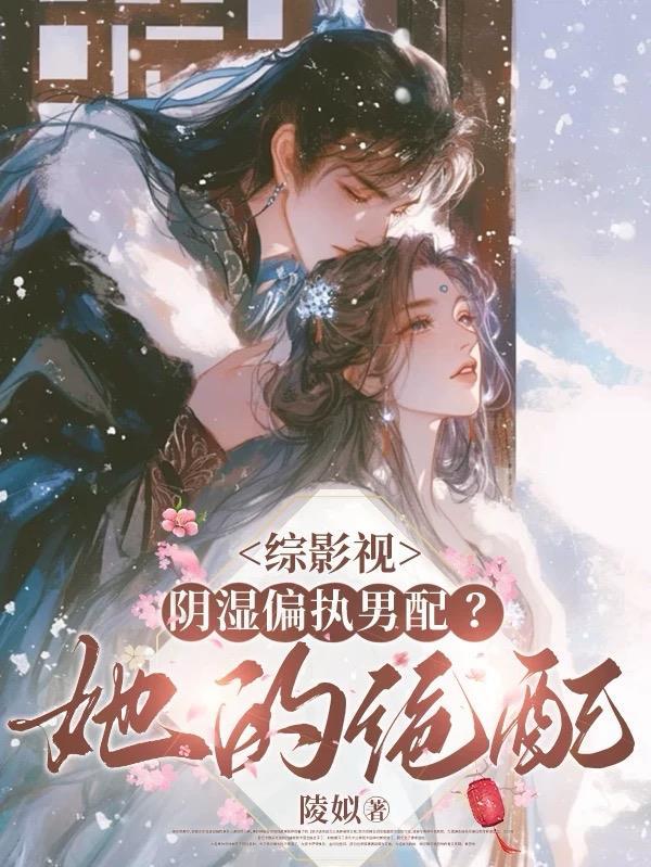综影视:阴湿偏执男配?她的绝配 综影视:阴湿偏执男配?她的绝配